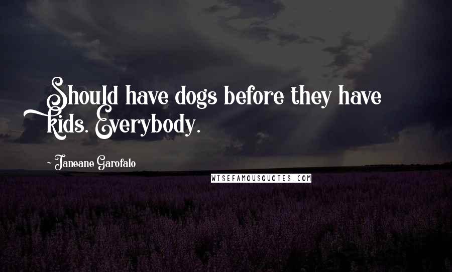 Janeane Garofalo Quotes: Should have dogs before they have kids. Everybody.