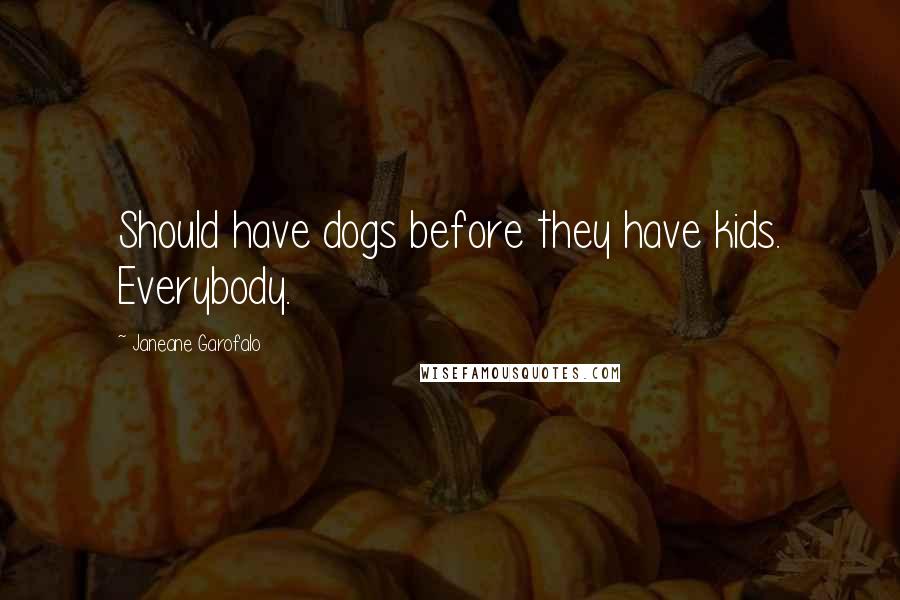 Janeane Garofalo Quotes: Should have dogs before they have kids. Everybody.