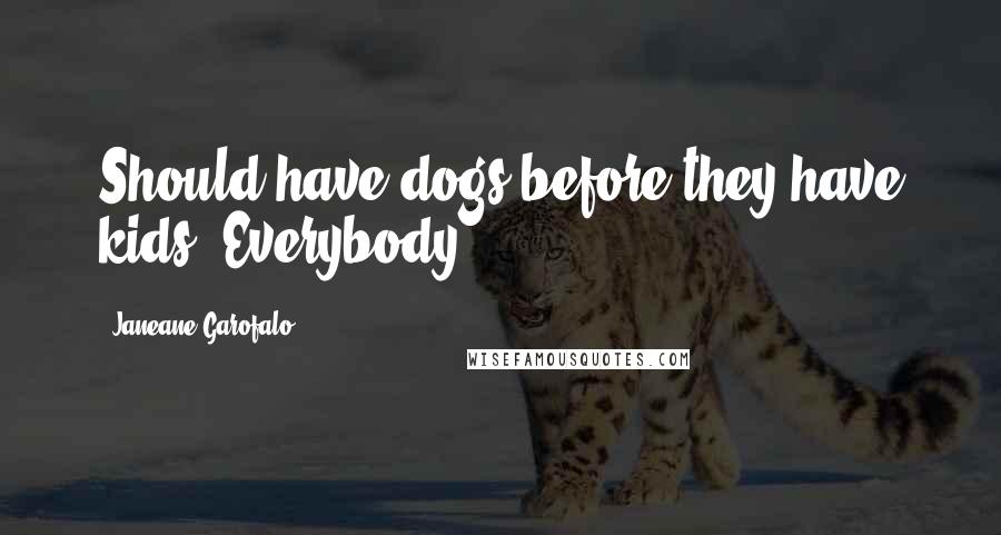 Janeane Garofalo Quotes: Should have dogs before they have kids. Everybody.