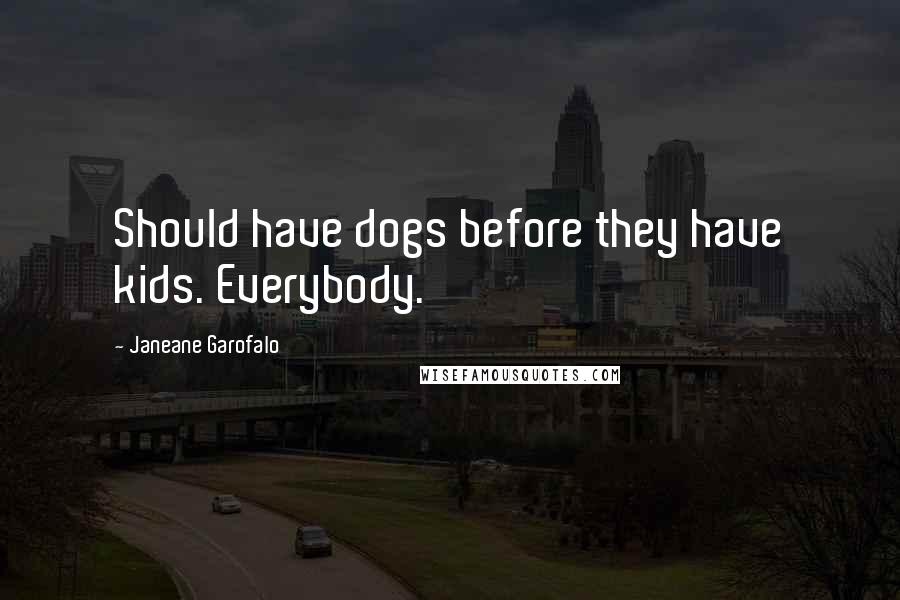 Janeane Garofalo Quotes: Should have dogs before they have kids. Everybody.