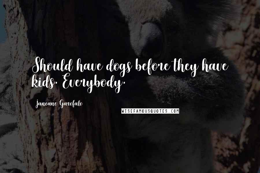 Janeane Garofalo Quotes: Should have dogs before they have kids. Everybody.