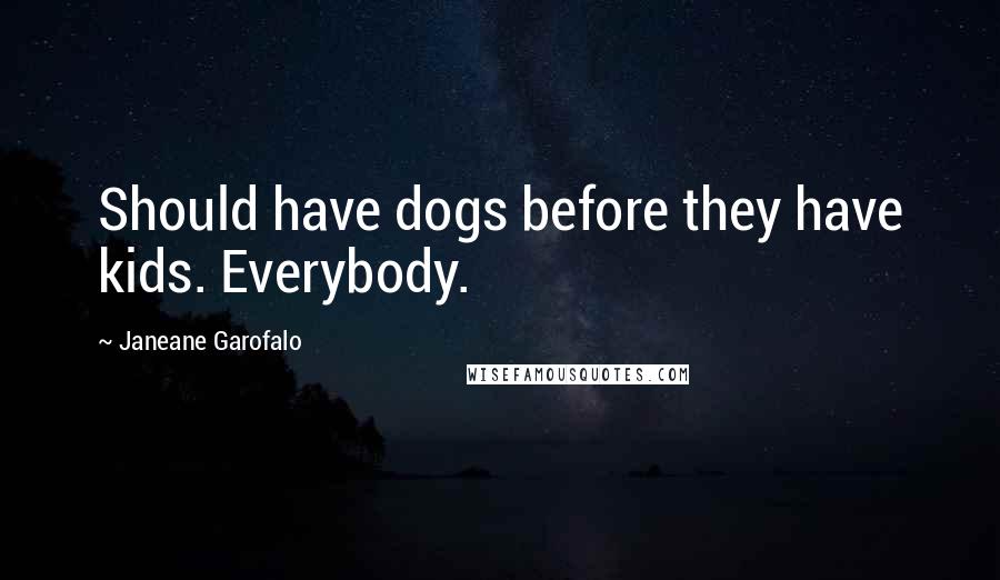 Janeane Garofalo Quotes: Should have dogs before they have kids. Everybody.