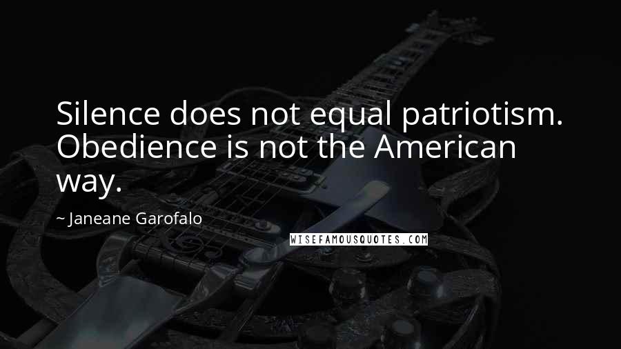 Janeane Garofalo Quotes: Silence does not equal patriotism. Obedience is not the American way.