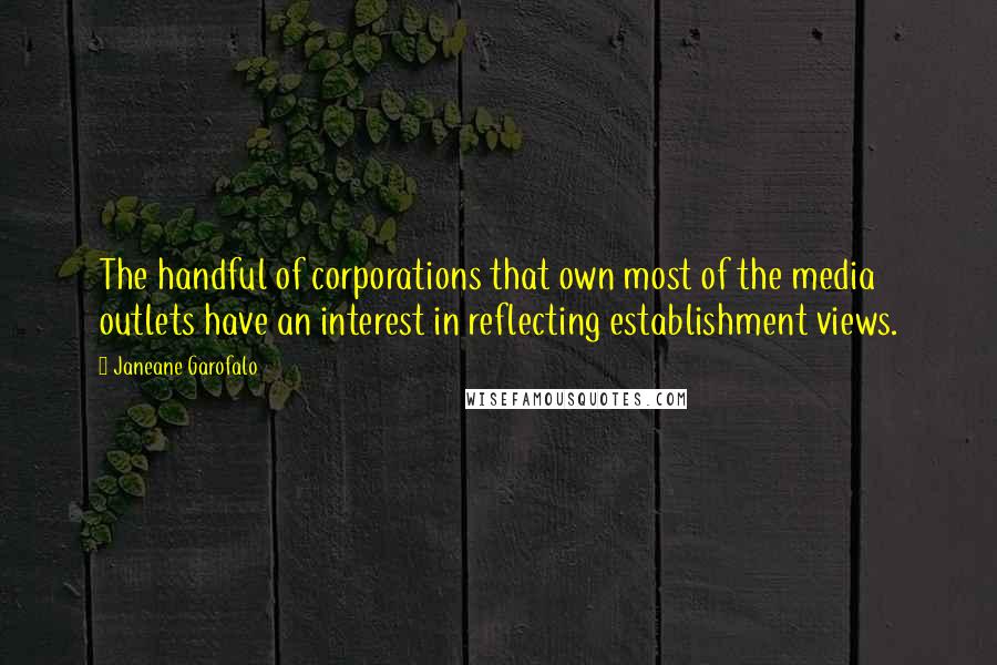 Janeane Garofalo Quotes: The handful of corporations that own most of the media outlets have an interest in reflecting establishment views.