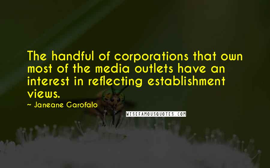 Janeane Garofalo Quotes: The handful of corporations that own most of the media outlets have an interest in reflecting establishment views.