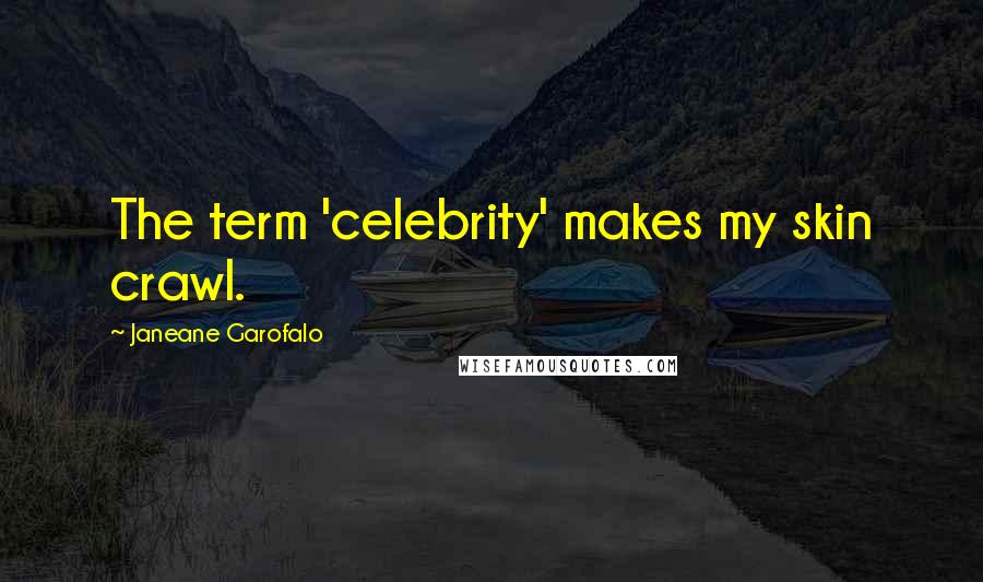 Janeane Garofalo Quotes: The term 'celebrity' makes my skin crawl.