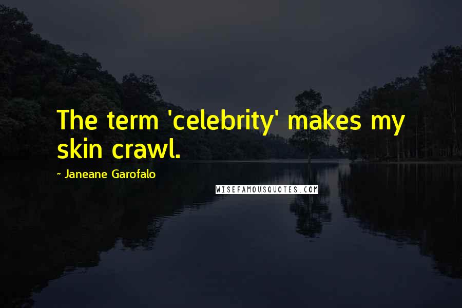 Janeane Garofalo Quotes: The term 'celebrity' makes my skin crawl.