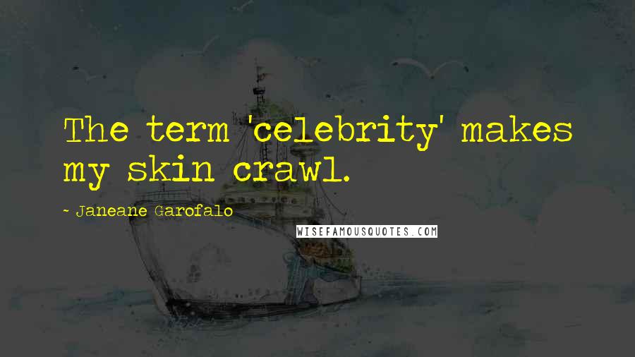 Janeane Garofalo Quotes: The term 'celebrity' makes my skin crawl.