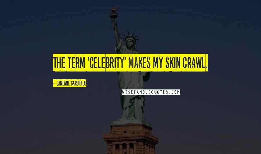 Janeane Garofalo Quotes: The term 'celebrity' makes my skin crawl.