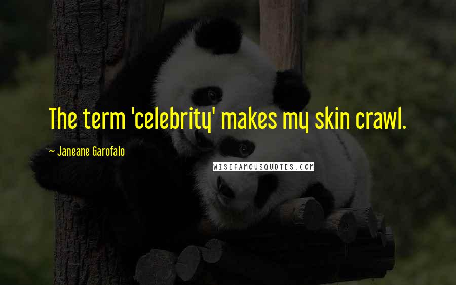 Janeane Garofalo Quotes: The term 'celebrity' makes my skin crawl.