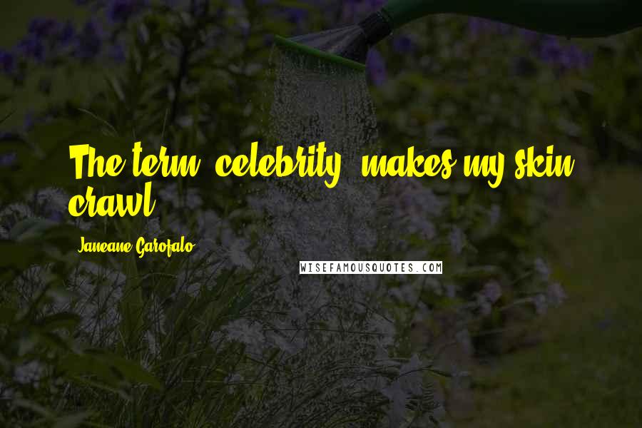 Janeane Garofalo Quotes: The term 'celebrity' makes my skin crawl.