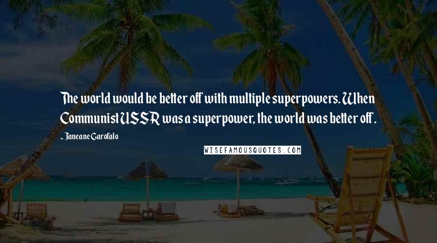 Janeane Garofalo Quotes: The world would be better off with multiple superpowers. When Communist USSR was a superpower, the world was better off.