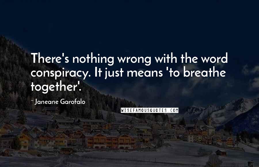 Janeane Garofalo Quotes: There's nothing wrong with the word conspiracy. It just means 'to breathe together'.