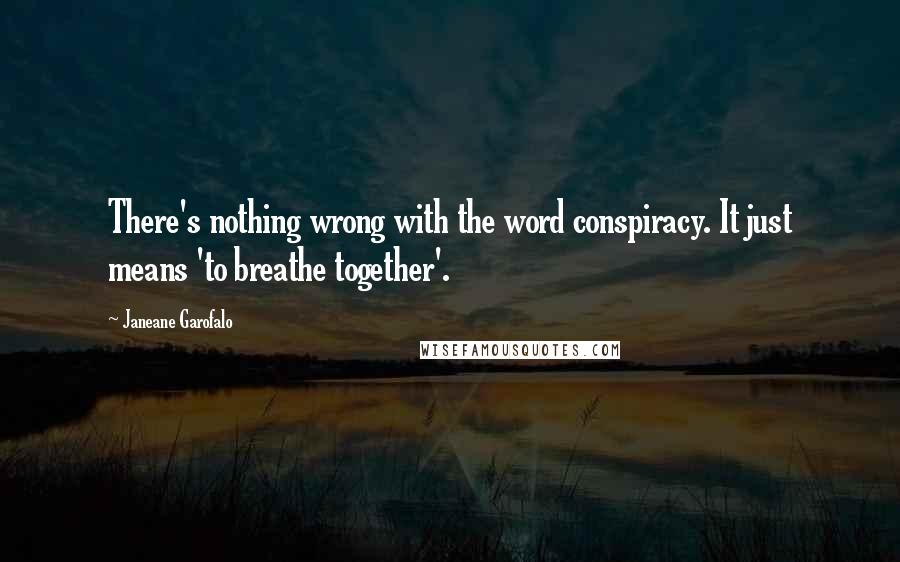 Janeane Garofalo Quotes: There's nothing wrong with the word conspiracy. It just means 'to breathe together'.