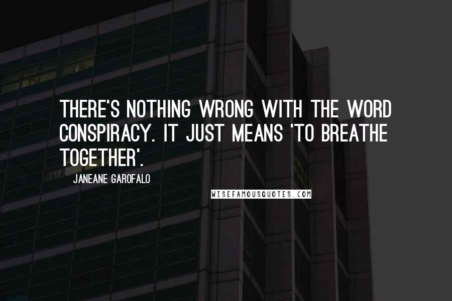 Janeane Garofalo Quotes: There's nothing wrong with the word conspiracy. It just means 'to breathe together'.