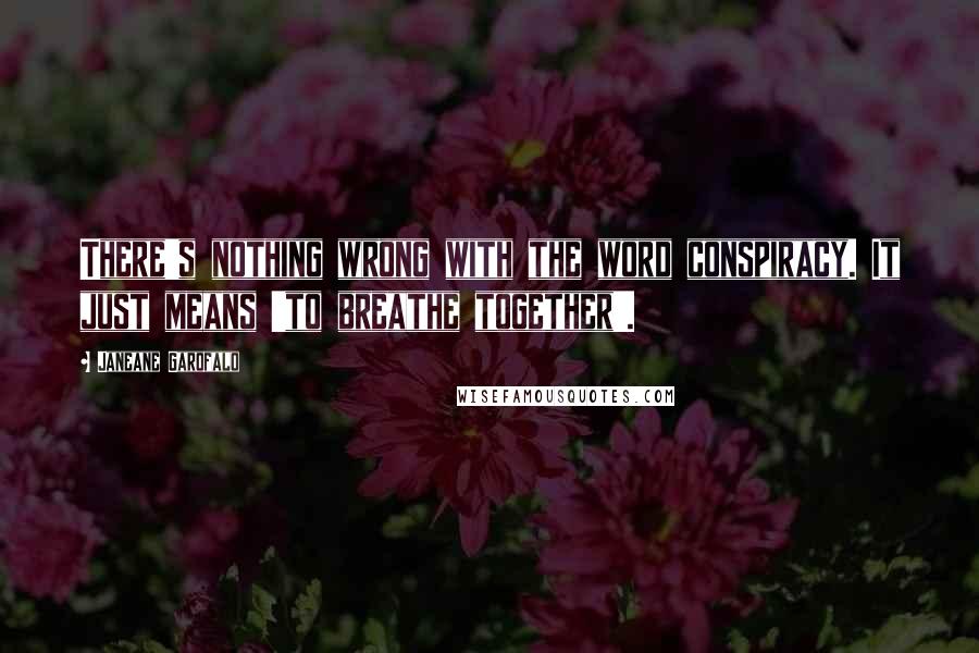 Janeane Garofalo Quotes: There's nothing wrong with the word conspiracy. It just means 'to breathe together'.