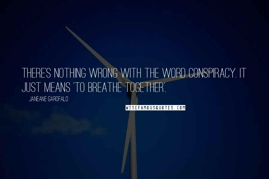 Janeane Garofalo Quotes: There's nothing wrong with the word conspiracy. It just means 'to breathe together'.