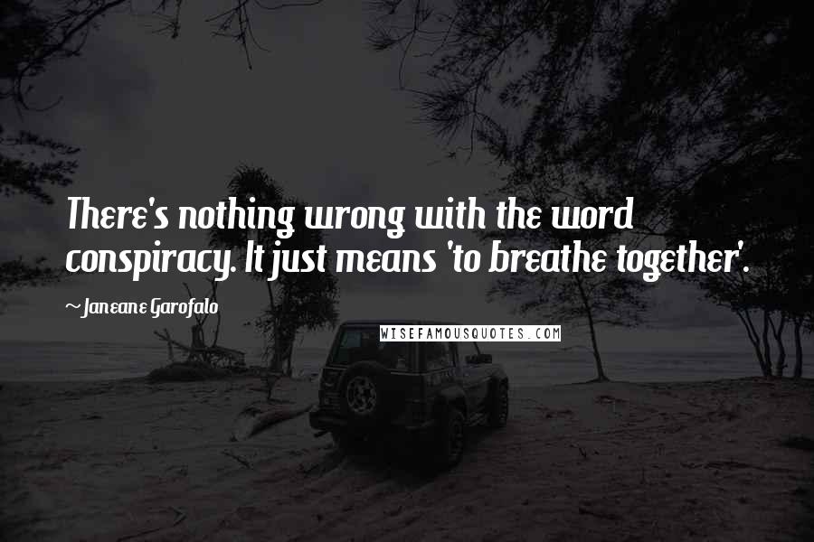 Janeane Garofalo Quotes: There's nothing wrong with the word conspiracy. It just means 'to breathe together'.