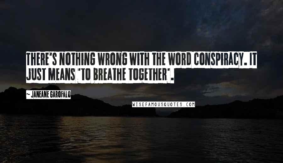 Janeane Garofalo Quotes: There's nothing wrong with the word conspiracy. It just means 'to breathe together'.