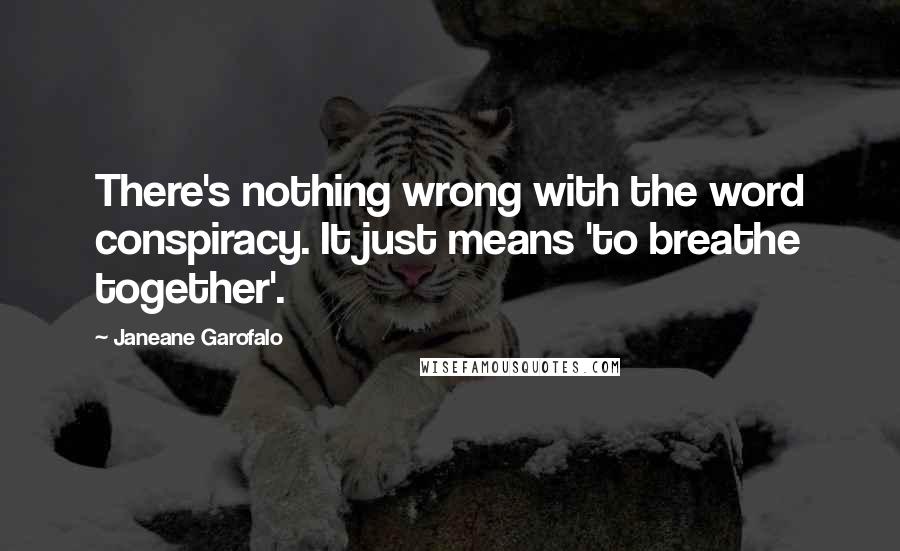 Janeane Garofalo Quotes: There's nothing wrong with the word conspiracy. It just means 'to breathe together'.