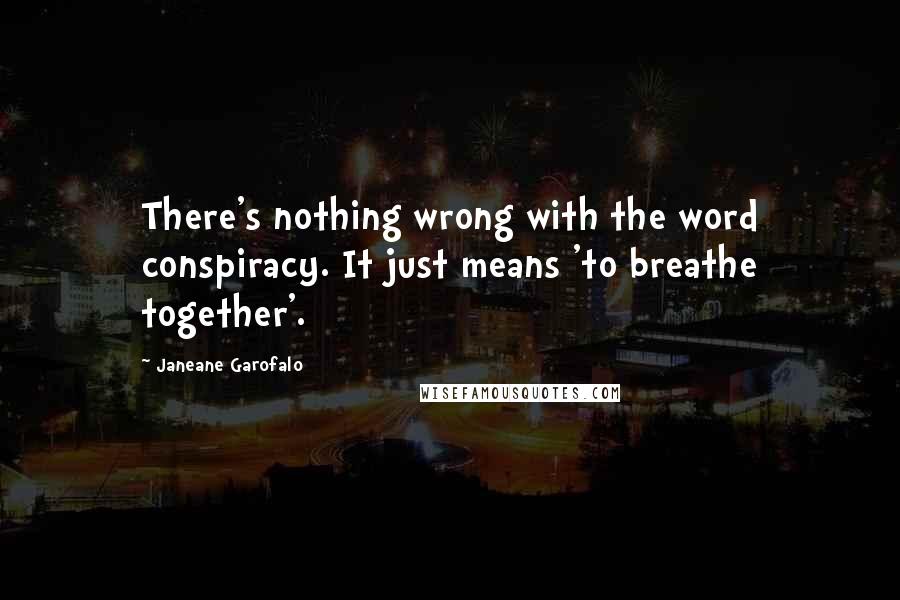 Janeane Garofalo Quotes: There's nothing wrong with the word conspiracy. It just means 'to breathe together'.