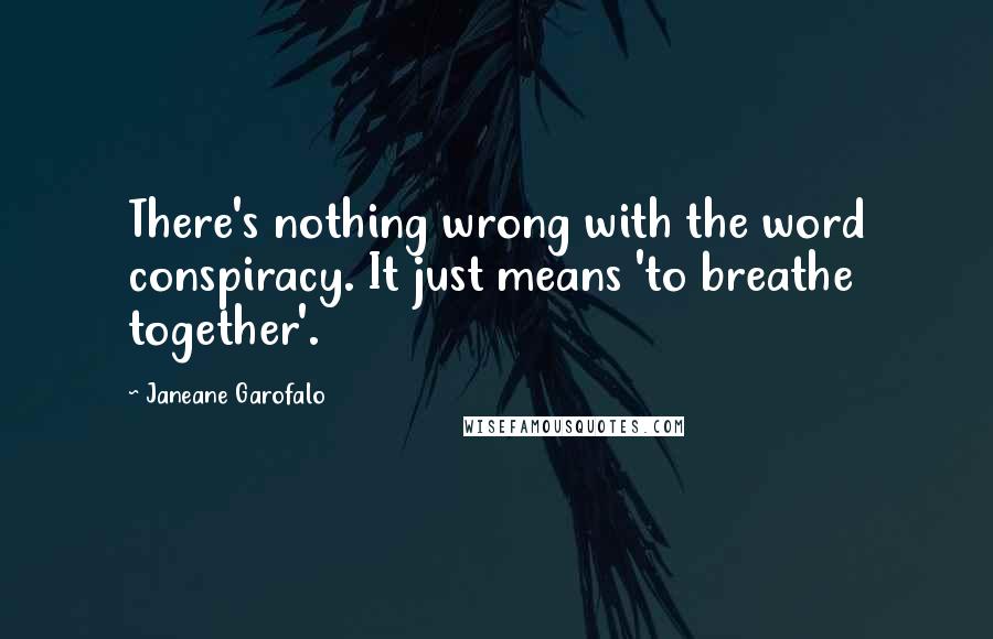 Janeane Garofalo Quotes: There's nothing wrong with the word conspiracy. It just means 'to breathe together'.