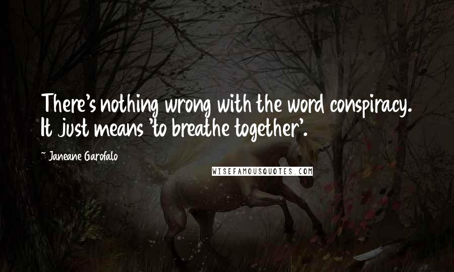 Janeane Garofalo Quotes: There's nothing wrong with the word conspiracy. It just means 'to breathe together'.