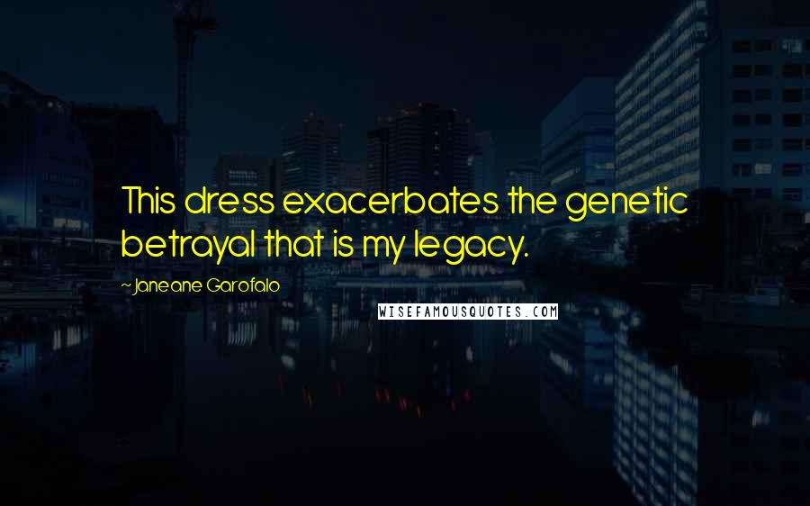 Janeane Garofalo Quotes: This dress exacerbates the genetic betrayal that is my legacy.