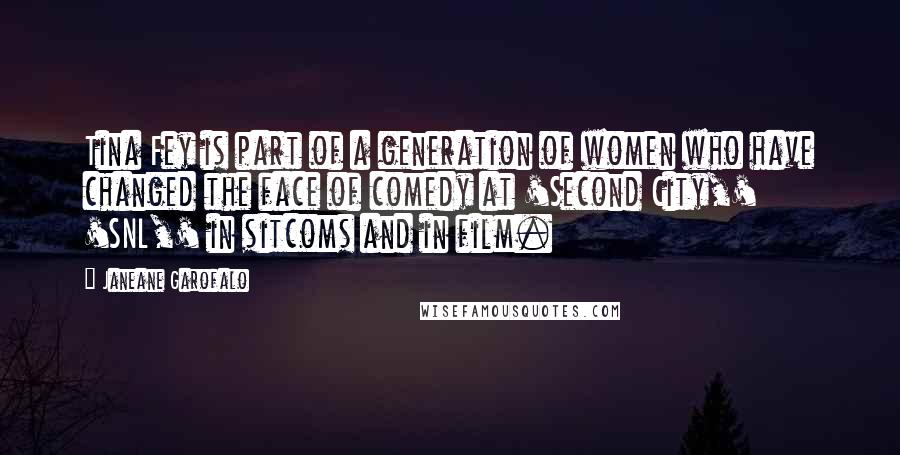 Janeane Garofalo Quotes: Tina Fey is part of a generation of women who have changed the face of comedy at 'Second City,' 'SNL,' in sitcoms and in film.