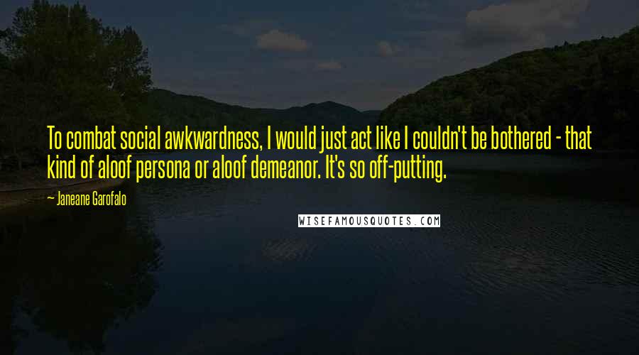 Janeane Garofalo Quotes: To combat social awkwardness, I would just act like I couldn't be bothered - that kind of aloof persona or aloof demeanor. It's so off-putting.