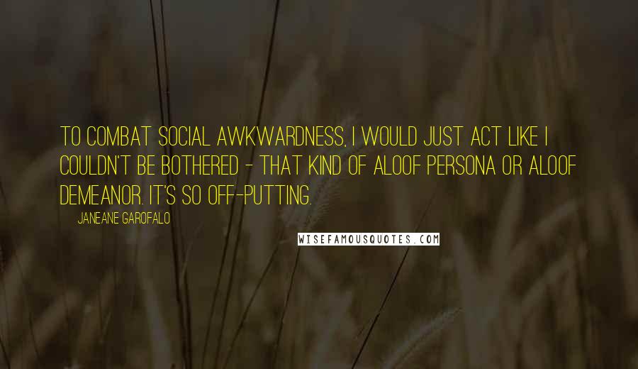 Janeane Garofalo Quotes: To combat social awkwardness, I would just act like I couldn't be bothered - that kind of aloof persona or aloof demeanor. It's so off-putting.