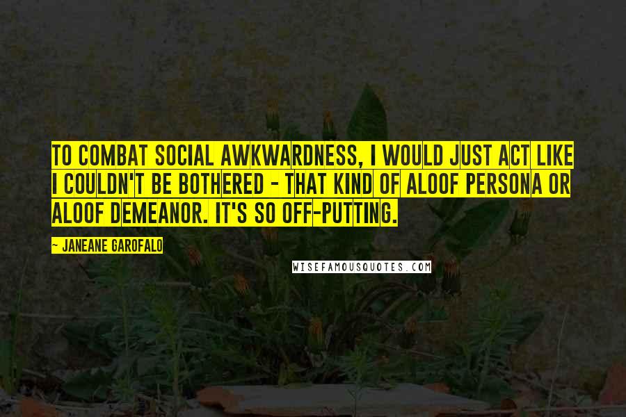 Janeane Garofalo Quotes: To combat social awkwardness, I would just act like I couldn't be bothered - that kind of aloof persona or aloof demeanor. It's so off-putting.