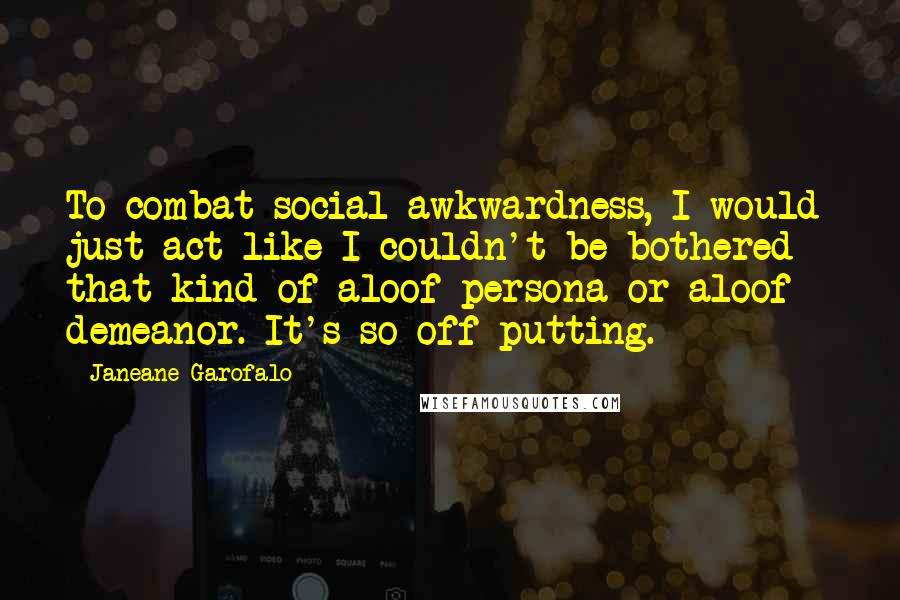 Janeane Garofalo Quotes: To combat social awkwardness, I would just act like I couldn't be bothered - that kind of aloof persona or aloof demeanor. It's so off-putting.