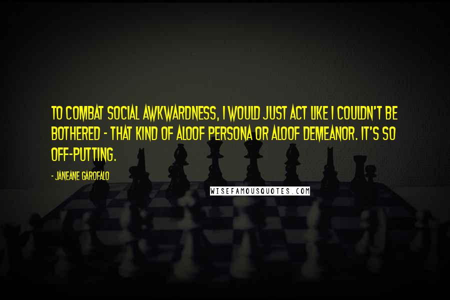 Janeane Garofalo Quotes: To combat social awkwardness, I would just act like I couldn't be bothered - that kind of aloof persona or aloof demeanor. It's so off-putting.