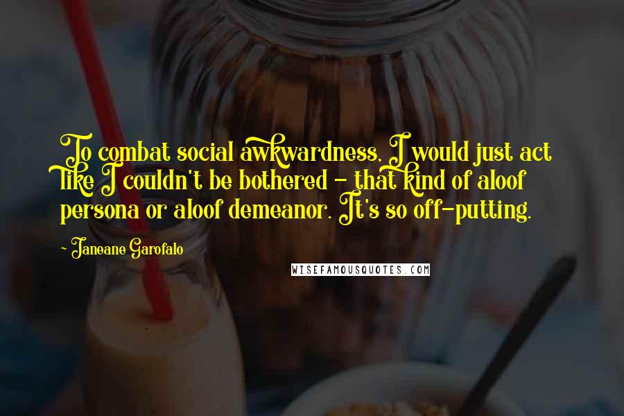 Janeane Garofalo Quotes: To combat social awkwardness, I would just act like I couldn't be bothered - that kind of aloof persona or aloof demeanor. It's so off-putting.