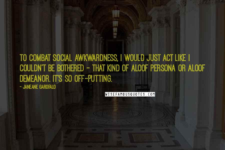 Janeane Garofalo Quotes: To combat social awkwardness, I would just act like I couldn't be bothered - that kind of aloof persona or aloof demeanor. It's so off-putting.