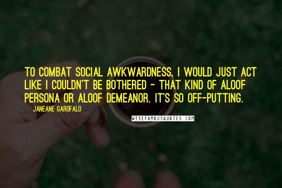 Janeane Garofalo Quotes: To combat social awkwardness, I would just act like I couldn't be bothered - that kind of aloof persona or aloof demeanor. It's so off-putting.