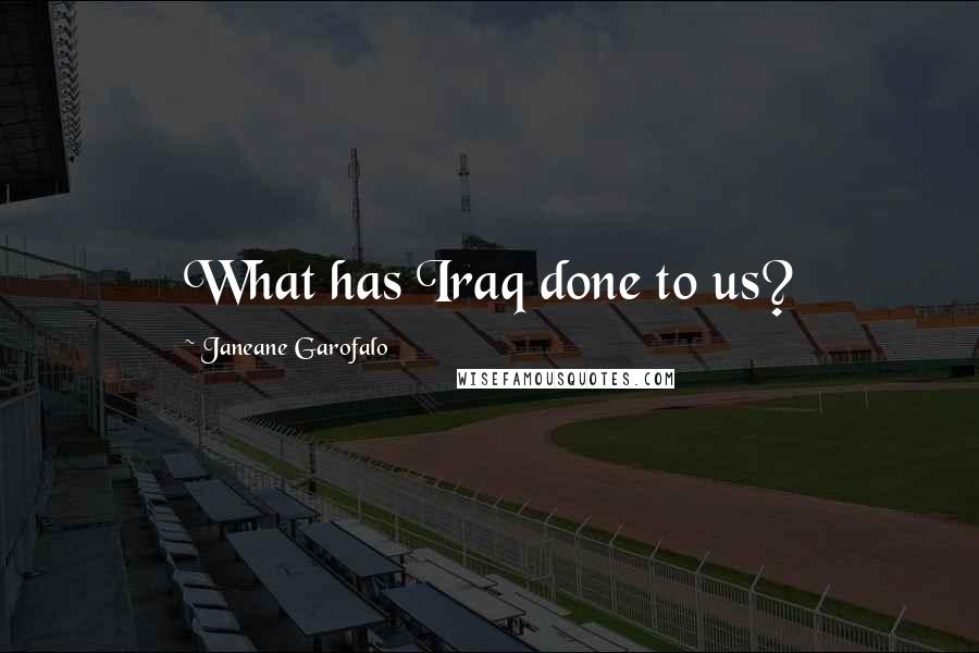 Janeane Garofalo Quotes: What has Iraq done to us?