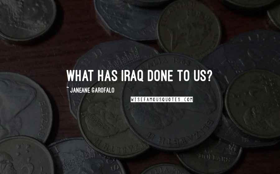 Janeane Garofalo Quotes: What has Iraq done to us?