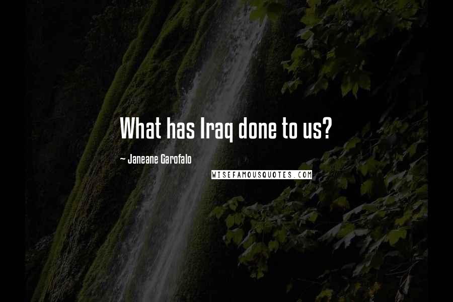 Janeane Garofalo Quotes: What has Iraq done to us?