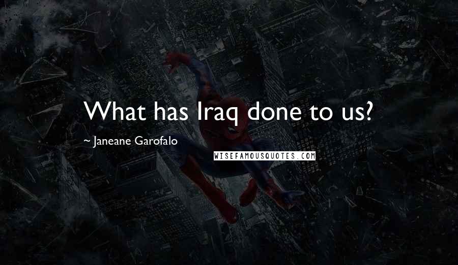 Janeane Garofalo Quotes: What has Iraq done to us?