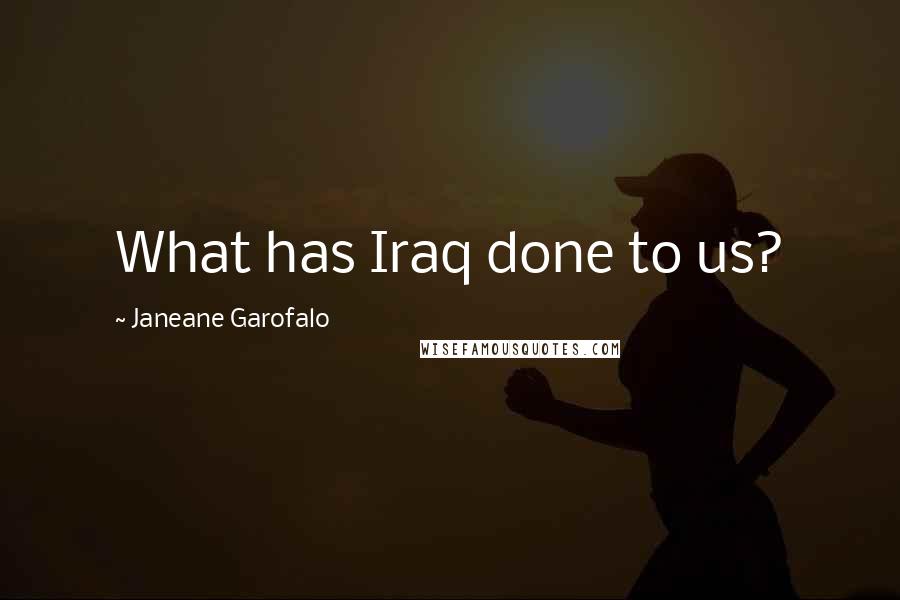 Janeane Garofalo Quotes: What has Iraq done to us?