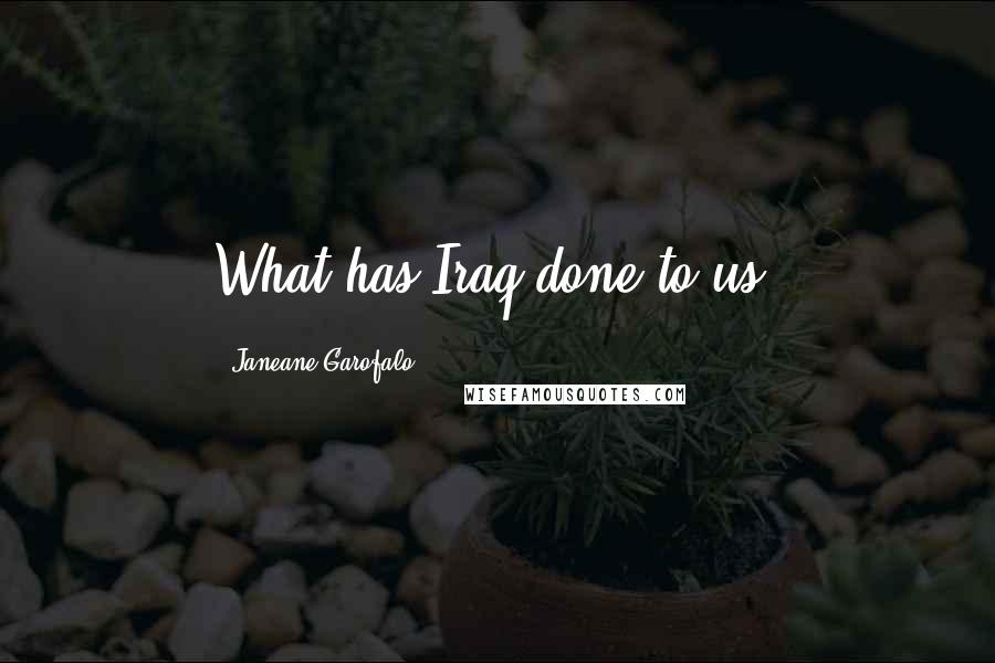 Janeane Garofalo Quotes: What has Iraq done to us?