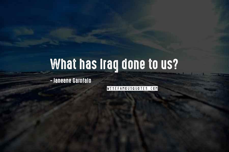 Janeane Garofalo Quotes: What has Iraq done to us?