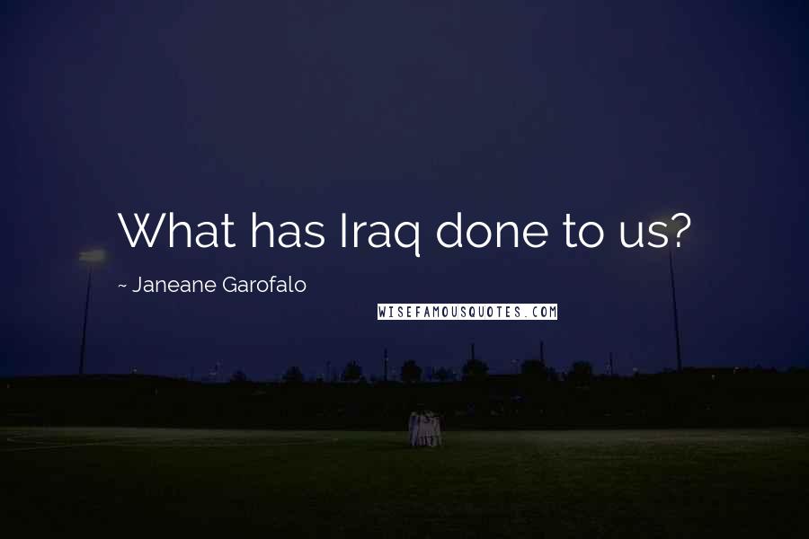 Janeane Garofalo Quotes: What has Iraq done to us?