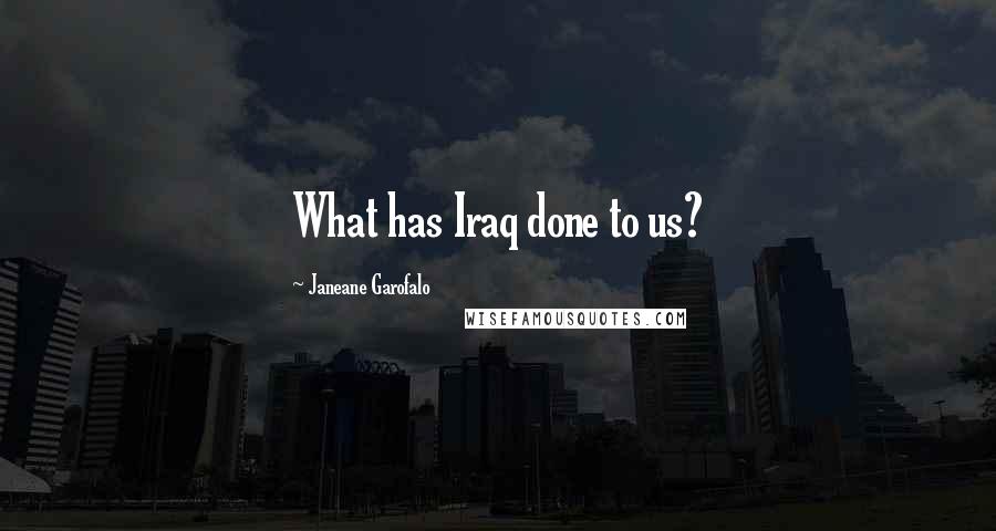 Janeane Garofalo Quotes: What has Iraq done to us?
