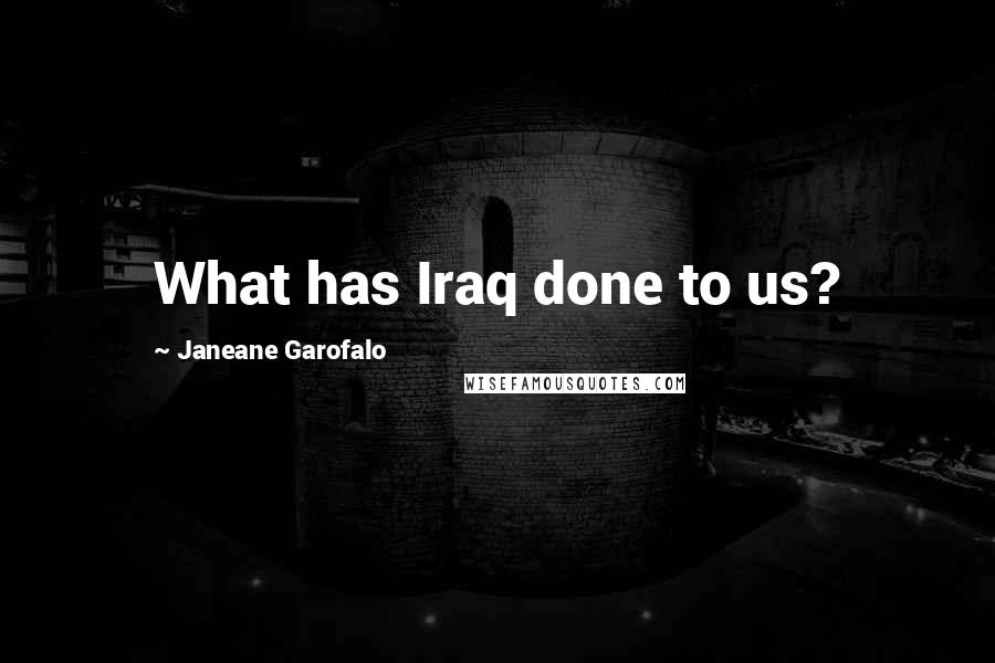 Janeane Garofalo Quotes: What has Iraq done to us?