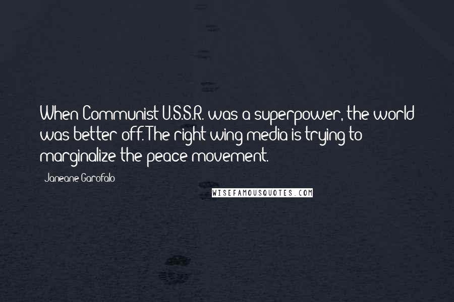 Janeane Garofalo Quotes: When Communist U.S.S.R. was a superpower, the world was better off. The right-wing media is trying to marginalize the peace movement.