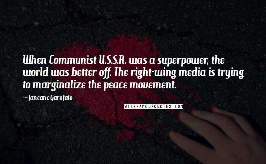 Janeane Garofalo Quotes: When Communist U.S.S.R. was a superpower, the world was better off. The right-wing media is trying to marginalize the peace movement.