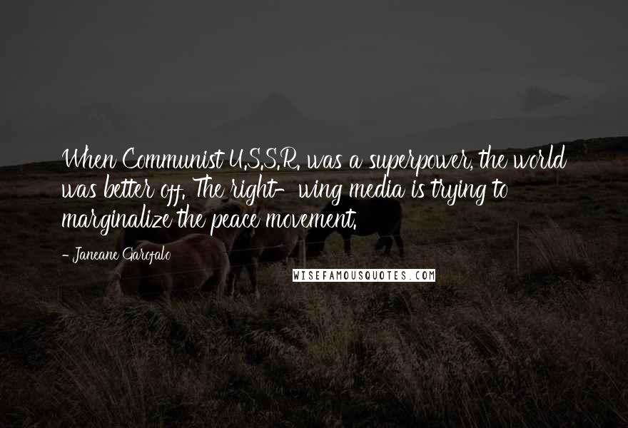 Janeane Garofalo Quotes: When Communist U.S.S.R. was a superpower, the world was better off. The right-wing media is trying to marginalize the peace movement.